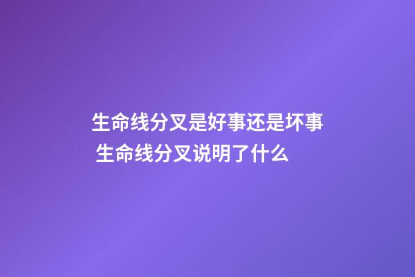 生命线分叉是好事还是坏事 生命线分叉说明了什么